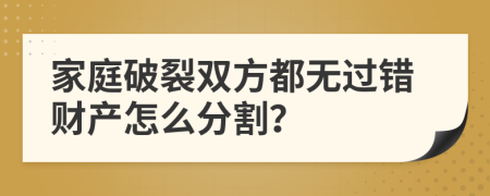 家庭破裂双方都无过错财产怎么分割？