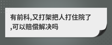 有前科,又打架把人打住院了,可以赔偿解决吗