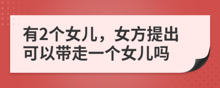 有2个女儿，女方提出可以带走一个女儿吗