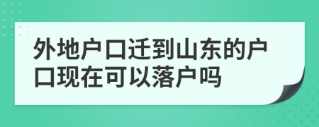 外地户口迁到山东的户口现在可以落户吗