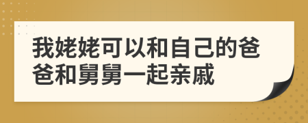 我姥姥可以和自己的爸爸和舅舅一起亲戚