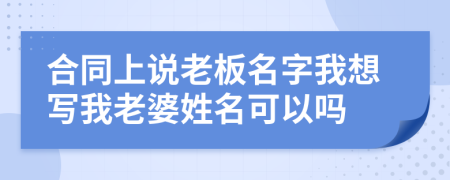 合同上说老板名字我想写我老婆姓名可以吗