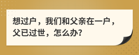 想过户，我们和父亲在一户，父已过世，怎么办？