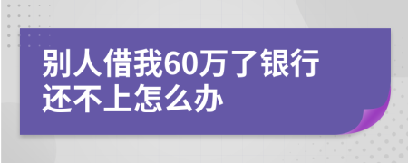别人借我60万了银行还不上怎么办