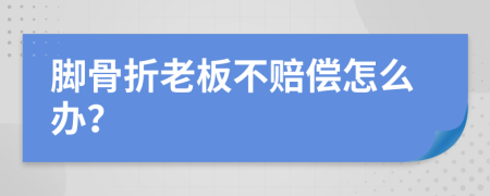 脚骨折老板不赔偿怎么办？