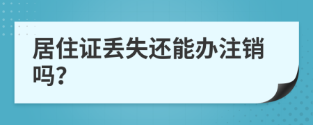 居住证丢失还能办注销吗？