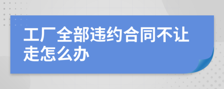 工厂全部违约合同不让走怎么办