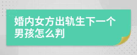 婚内女方出轨生下一个男孩怎么判