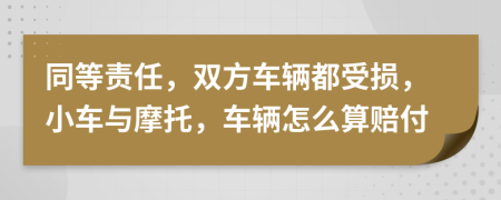 同等责任，双方车辆都受损，小车与摩托，车辆怎么算赔付