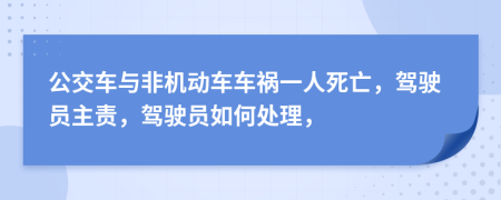 公交车与非机动车车祸一人死亡，驾驶员主责，驾驶员如何处理，