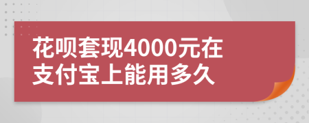 花呗套现4000元在支付宝上能用多久