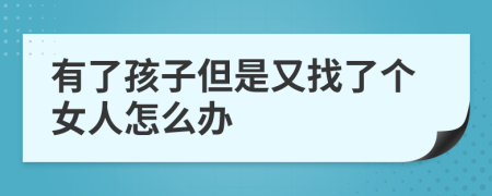 有了孩子但是又找了个女人怎么办