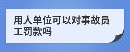 用人单位可以对事故员工罚款吗