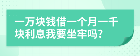 一万块钱借一个月一千块利息我要坐牢吗?
