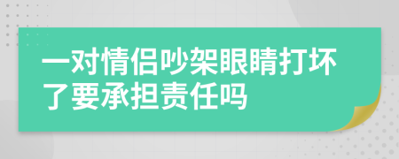 一对情侣吵架眼睛打坏了要承担责任吗