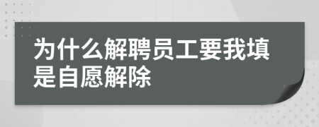 为什么解聘员工要我填是自愿解除