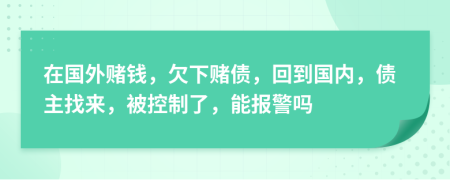 在国外赌钱，欠下赌债，回到国内，债主找来，被控制了，能报警吗