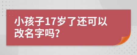 小孩子17岁了还可以改名字吗？