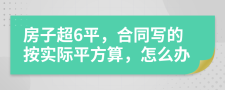 房子超6平，合同写的按实际平方算，怎么办
