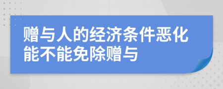 赠与人的经济条件恶化能不能免除赠与