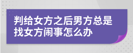 判给女方之后男方总是找女方闹事怎么办