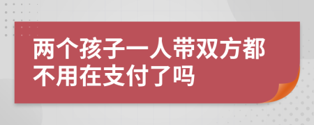 两个孩子一人带双方都不用在支付了吗