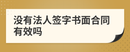 没有法人签字书面合同有效吗