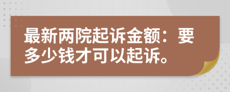 最新两院起诉金额：要多少钱才可以起诉。