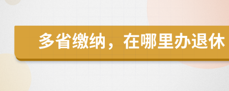 多省缴纳，在哪里办退休