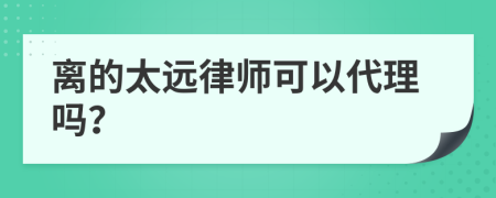 离的太远律师可以代理吗？