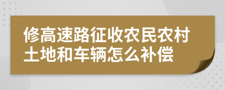 修高速路征收农民农村土地和车辆怎么补偿