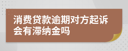 消费贷款逾期对方起诉会有滞纳金吗