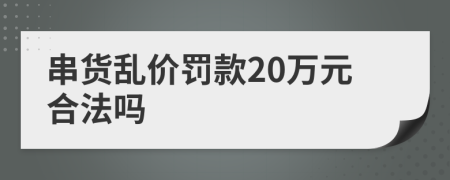 串货乱价罚款20万元合法吗