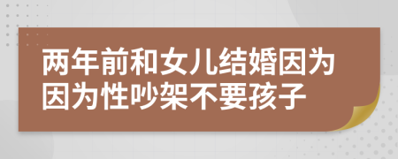 两年前和女儿结婚因为因为性吵架不要孩子