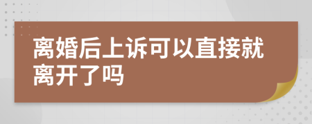 离婚后上诉可以直接就离开了吗