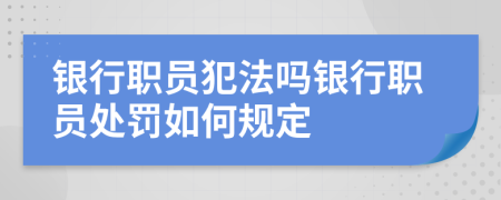 银行职员犯法吗银行职员处罚如何规定