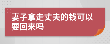 妻子拿走丈夫的钱可以要回来吗