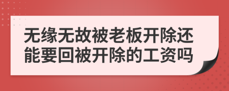 无缘无故被老板开除还能要回被开除的工资吗
