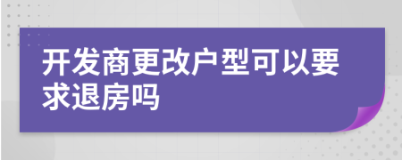 开发商更改户型可以要求退房吗