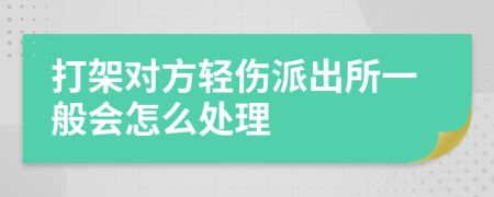 打架对方轻伤派出所一般会怎么处理