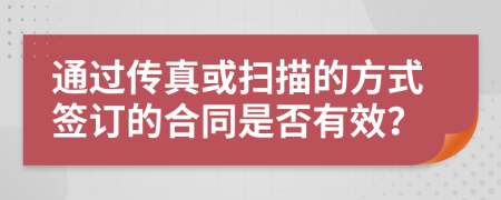 通过传真或扫描的方式签订的合同是否有效？