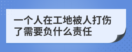 一个人在工地被人打伤了需要负什么责任