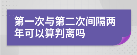 第一次与第二次间隔两年可以算判离吗