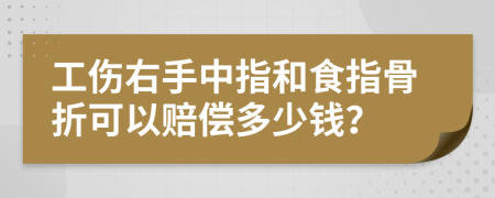 工伤右手中指和食指骨折可以赔偿多少钱？