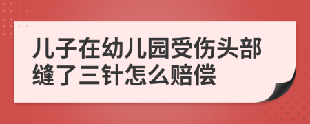 儿子在幼儿园受伤头部缝了三针怎么赔偿