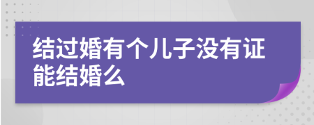 结过婚有个儿子没有证能结婚么