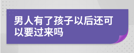 男人有了孩子以后还可以要过来吗