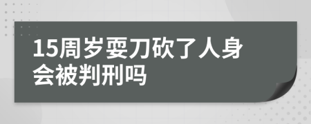 15周岁耍刀砍了人身会被判刑吗