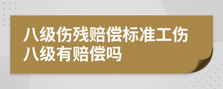 八级伤残赔偿标准工伤八级有赔偿吗