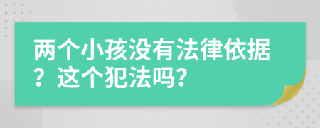 两个小孩没有法律依据？这个犯法吗？